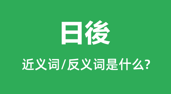 日後的近义词和反义词是什么,日後是什么意思