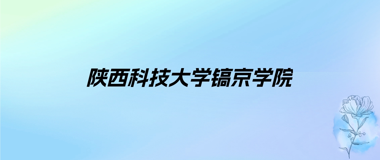 2024年陕西科技大学镐京学院学费明细：一年25300元（各专业收费标准）