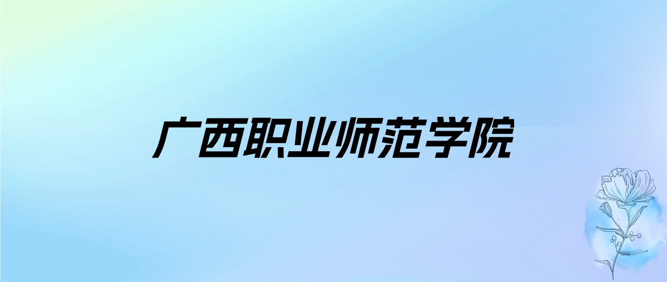 2024年广西职业师范学院学费明细：一年4200-6996元（各专业收费标准）