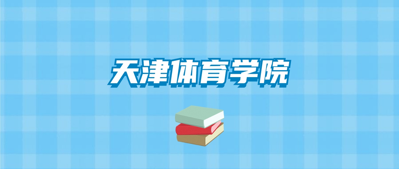 天津体育学院的录取分数线要多少？附2024招生计划及专业