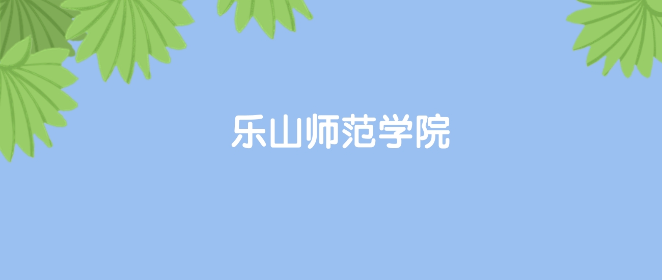 高考460分能上乐山师范学院吗？请看历年录取分数线