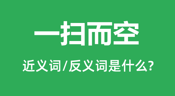 一扫而空的近义词和反义词是什么,一扫而空是什么意思