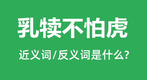 乳犊不怕虎的近义词和反义词是什么,乳犊不怕虎是什么意思