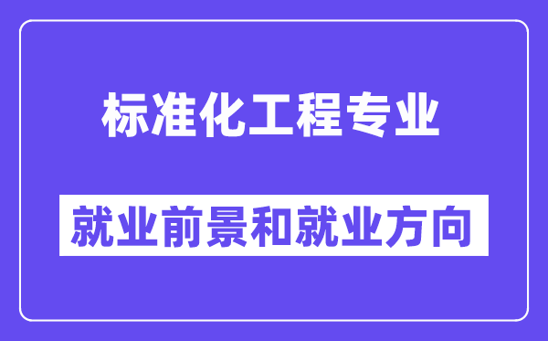 标准化工程专业就业前景和就业方向怎么样？附就业前景评分(7.4分)