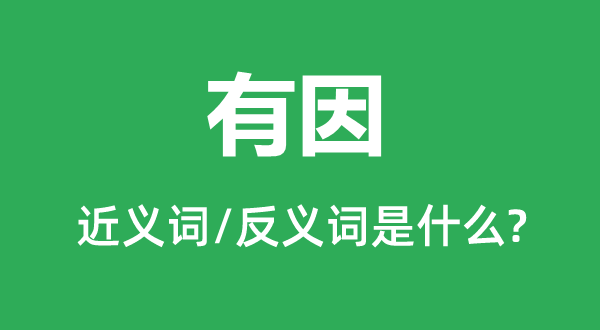 有因的近义词和反义词是什么,有因是什么意思