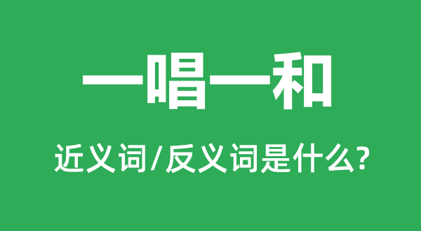 一唱一和的近义词和反义词是什么,一唱一和是什么意思