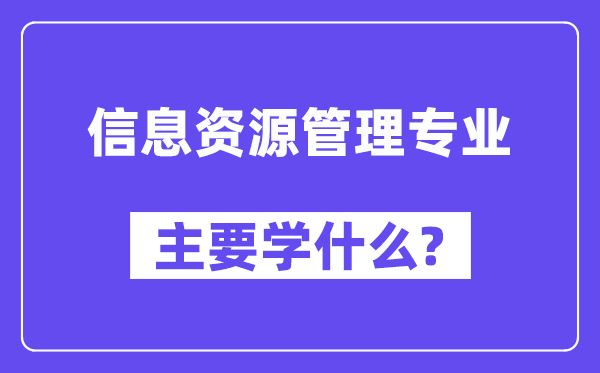 信息资源管理专业主要学什么？附信息资源管理专业课程目录