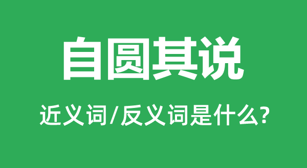 自圆其说的近义词和反义词是什么,自圆其说是什么意思