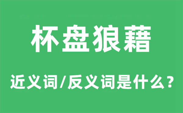 杯盘狼藉的近义词和反义词是什么,杯盘狼藉是什么意思