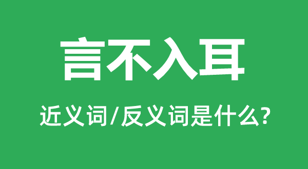 言不入耳的近义词和反义词是什么,言不入耳是什么意思