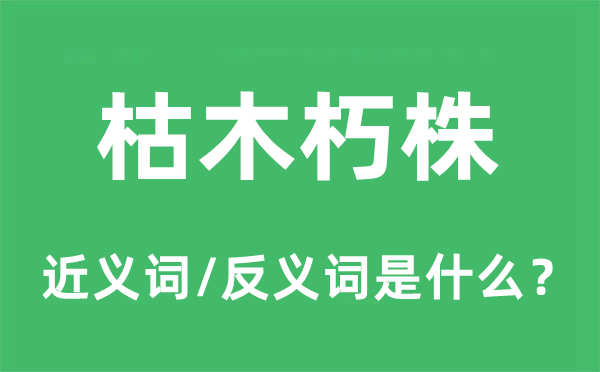 枯木朽株的近义词和反义词是什么,枯木朽株是什么意思