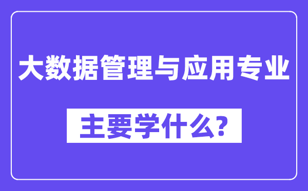 大数据管理与应用专业主要学什么？附大数据管理与应用专业课程目录