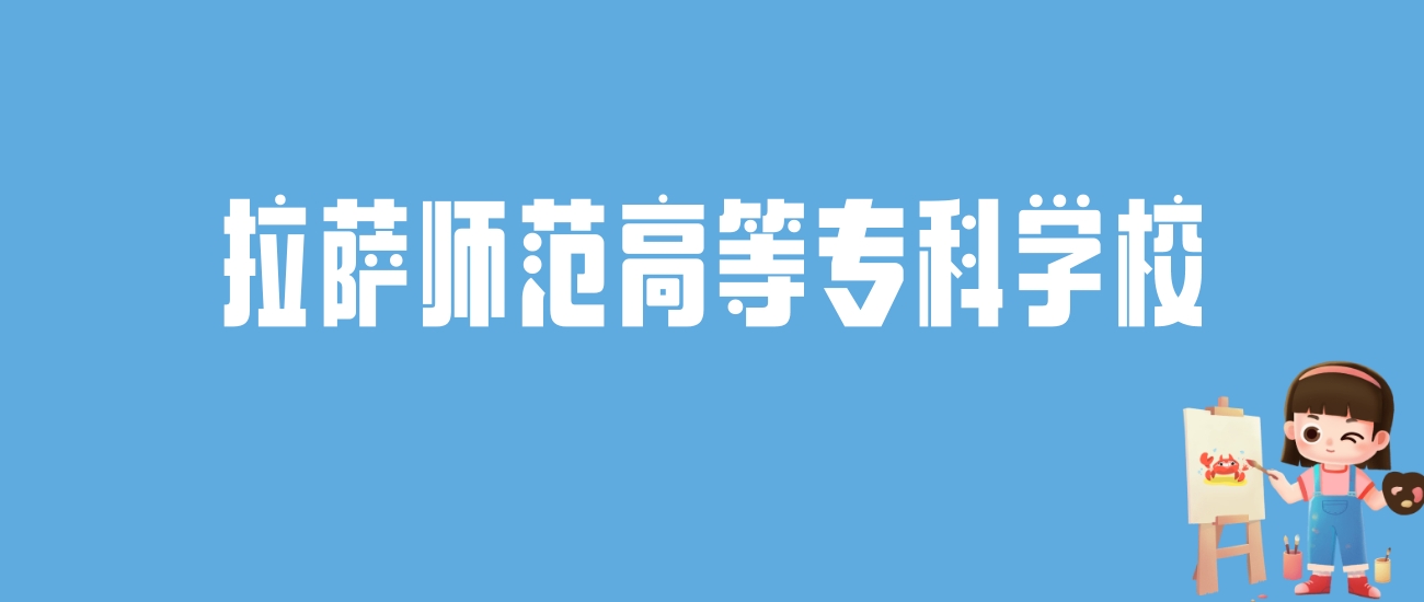 2024拉萨师范高等专科学校录取分数线汇总：全国各省最低多少分能上