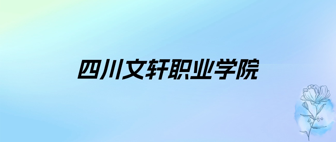 2024年四川文轩职业学院学费明细：一年13500-14000元（各专业收费标准）