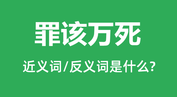 罪该万死的近义词和反义词是什么,罪该万死是什么意思