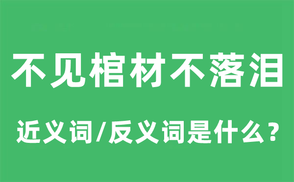 不见棺材不落泪的近义词和反义词是什么,不见棺材不落泪是什么意思