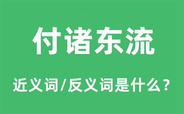 付诸东流的近义词和反义词是什么,付诸东流是什么意思