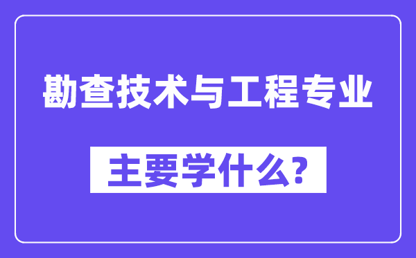 勘查技术与工程专业主要学什么？附勘查技术与工程专业课程目录