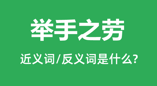 举手之劳的近义词和反义词是什么,举手之劳是什么意思